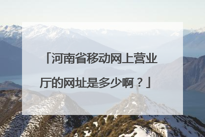 河南省移动网上营业厅的网址是多少啊?