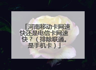 河南移动卡网速快还是电信卡网速快?(排除联通。是手机卡)