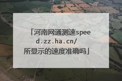 河南网通测速speed.zz.ha.cn/所显示的速度准确吗