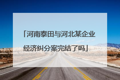 河南泰田与河北某企业经济纠分案完结了吗