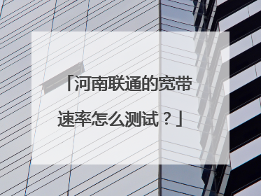 河南联通的宽带速率怎么测试？