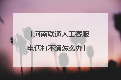 河南联通人工客服电话打不通怎么办