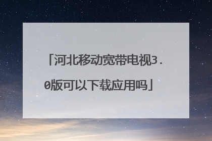 河北移动宽带电视3.0版可以下载应用吗