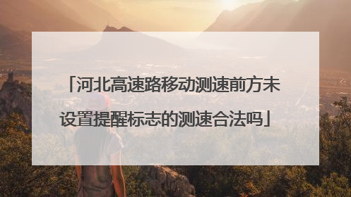 河北高速路移动测速前方未设置提醒标志的测速合法吗