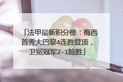 法甲最新积分榜：梅西首秀大巴黎4连胜登顶，卫冕冠军2-1险胜