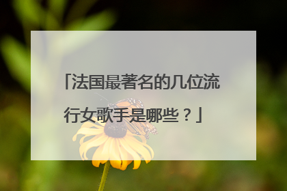 法国最著名的几位流行女歌手是哪些?