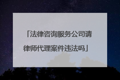法律咨询服务公司请律师代理案件违法吗