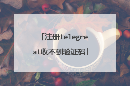 注册telegreat收不到验证码