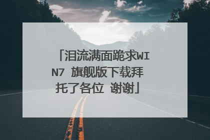 泪流满面跪求WIN7 旗舰版下载拜托了各位 谢谢