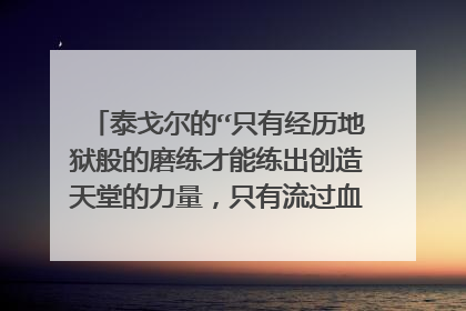 泰戈尔的“只有经历地狱般的磨练才能练出创造天堂的力量，只有流过血的手指才能弹出世间的绝唱”英文翻译