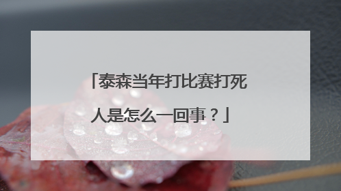 泰森当年打比赛打死人是怎么一回事？