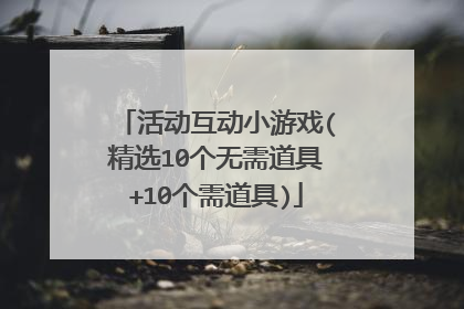 活动互动小游戏(精选10个无需道具+10个需道具)