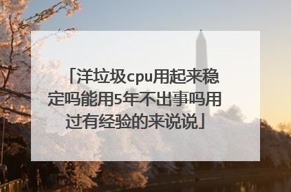 洋垃圾cpu用起来稳定吗能用5年不出事吗用过有经验的来说说