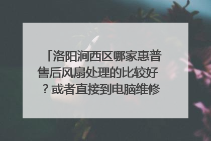 洛阳涧西区哪家惠普售后风扇处理的比较好？或者直接到电脑维修点？在哪里？