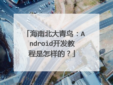 海南北大青鸟：Android开发教程是怎样的？