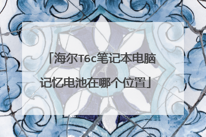 海尔T6c笔记本电脑记忆电池在哪个位置