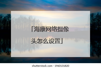 海康网络摄像头怎么设置