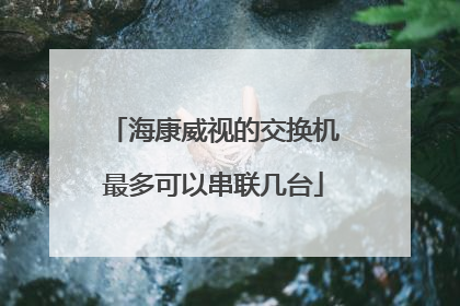 海康威视的交换机最多可以串联几台