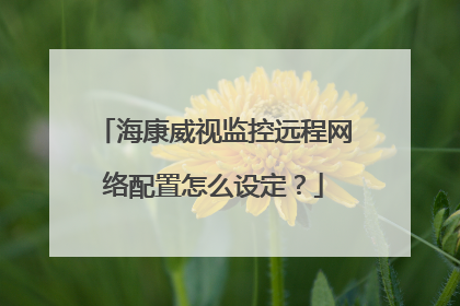 海康威视监控远程网络配置怎么设定？