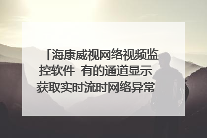 海康威视网络视频监控软件 有的通道显示获取实时流时网络异常 怎么弄??