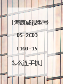 海康威视型号DS-2CD3T10D-15怎么连手机