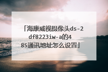 海康威视摄像头ds-2df8223iw-a的485通讯地址怎么设置