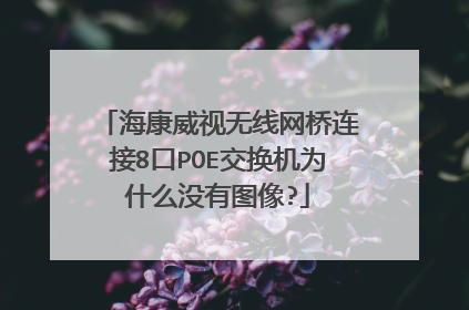 海康威视无线网桥连接8口POE交换机为什么没有图像?