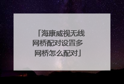 海康威视无线网桥配对设置多网桥怎么配对