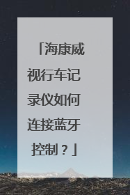 海康威视行车记录仪如何连接蓝牙控制?