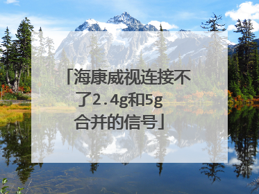 海康威视连接不了2.4g和5g合并的信号
