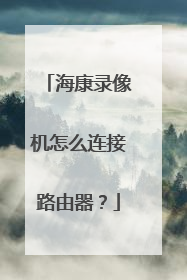 海康录像机怎么连接路由器？