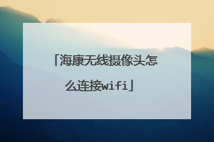海康无线摄像头怎么连接wifi