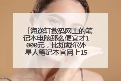海逸轩数码网上的笔记本电脑那么便宜才1000元,比如戴尔外星人笔记本官网上15000多,有人知道是不是骗子?