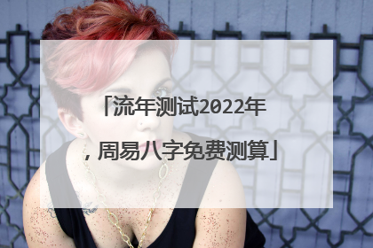 流年测试2022年，周易八字免费测算
