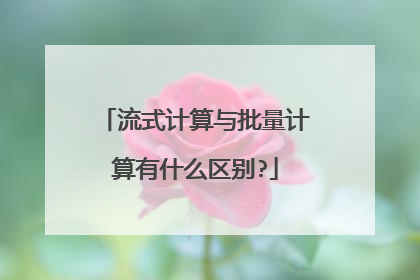 流式计算与批量计算有什么区别?