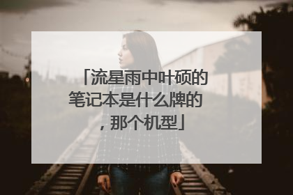 流星雨中叶硕的笔记本是什么牌的,那个机型