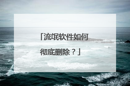 流氓软件如何彻底删除？