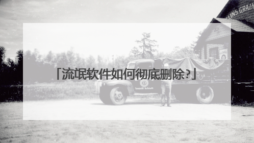 流氓软件如何彻底删除?