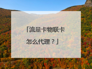 流量卡物联卡怎么代理？