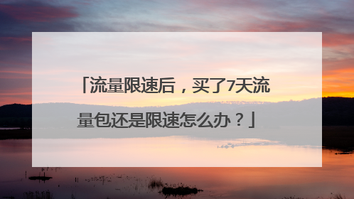 流量限速后,买了7天流量包还是限速怎么办?