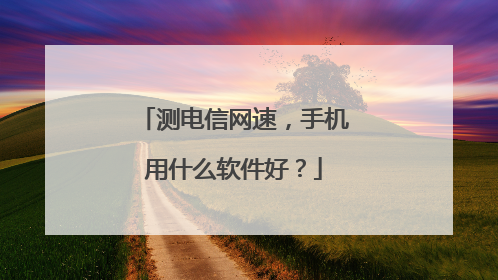 测电信网速，手机用什么软件好？