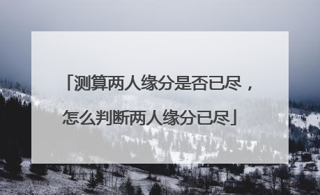 测算两人缘分是否已尽,怎么判断两人缘分已尽