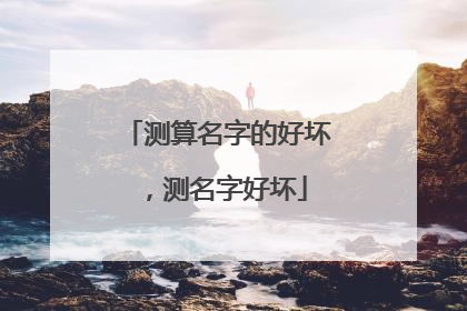测算名字的好坏,测名字好坏