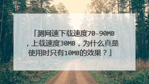 测网速下载速度70-90MB,上载速度30MB,为什么真是使用时只有10MB的效果?