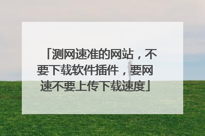 测网速准的网站,不要下载软件插件,要网速不要上传下载速度