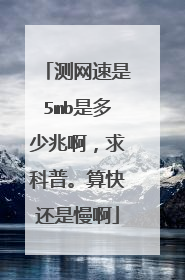 测网速是5mb是多少兆啊,求科普。算快还是慢啊