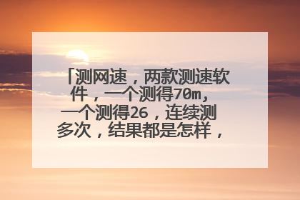 测网速,两款测速软件,一个测得70m,一个测得26,连续测多次,结果都是怎样,为何相差怎么大?
