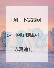 测一下宽带网速,网厅哪里可以测速?