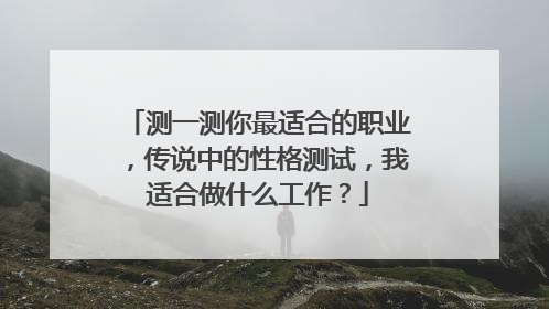 测一测你最适合的职业,传说中的性格测试,我适合做什么工作?