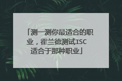 测一测你最适合的职业，霍兰德测试ISC适合于那种职业